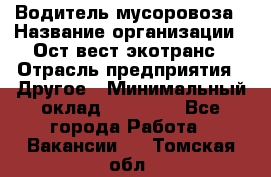 Водитель мусоровоза › Название организации ­ Ост-вест экотранс › Отрасль предприятия ­ Другое › Минимальный оклад ­ 70 000 - Все города Работа » Вакансии   . Томская обл.